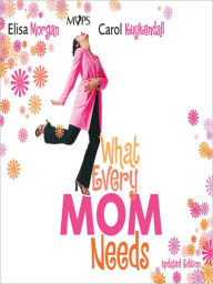 Title: What Every Mom Needs: Meet Your Nine Basic Needs (and Be a Better Mom), Author: Carol Kuykendall