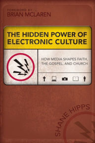 Title: The Hidden Power of Electronic Culture: How Media Shapes Faith, the Gospel, and Church, Author: Shane Hipps