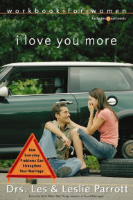Title: I Love You More Workbook for Women: Six Sessions on How Everyday Problems Can Strengthen Your Marriage, Author: Les and Leslie Parrott