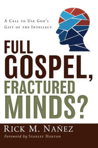 Title: Full Gospel, Fractured Minds?: A Call to Use God's Gift of the Intellect, Author: Rick M. Nañez