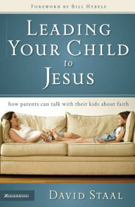 Title: Leading Your Child to Jesus: How Parents Can Talk with Their Kids about Faith, Author: David Staal