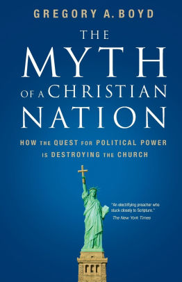 The Myth Of A Christian Nation How The Quest For Political Power Is Destroying The Church By Gregory A Boyd Paperback Barnes Noble