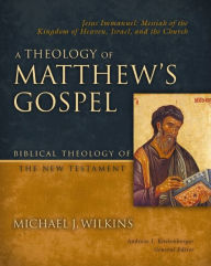 Title: A Theology of Matthew's Gospel: Jesus Immanuel: Messiah of the Kingdom of Heaven, Israel, and the Church, Author: Michael J. Wilkins
