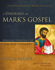 Title: A Theology of Mark's Gospel: Good News about Jesus the Messiah, the Son of God, Author: David E. Garland