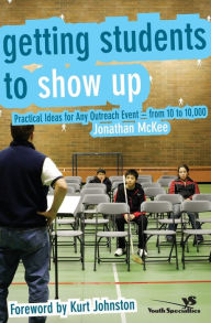 Title: Getting Students to Show Up: Practical Ideas for Any Outreach Event---from 10 to 10,000, Author: Jonathan McKee