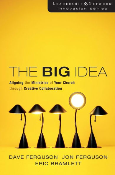 The Big Idea: Aligning the Ministries of Your Church through Creative Collaboration