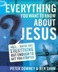 Title: Everything You Want to Know about Jesus: Well . Maybe Not Everything but Enough to Get You Started, Author: Peter Douglas Downey