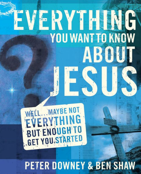 Everything You Want to Know about Jesus: Well . Maybe Not but Enough Get Started