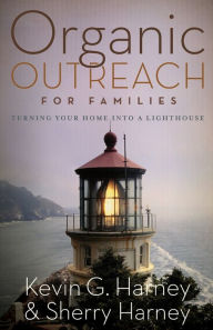 Title: Organic Outreach for Families: Turning Your Home into a Lighthouse, Author: Kevin & Sherry Harney
