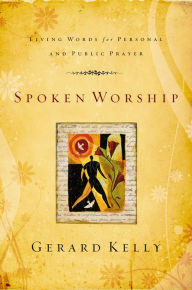 Title: Spoken Worship: Living Words for Personal and Public Prayer, Author: Gerard Kelly