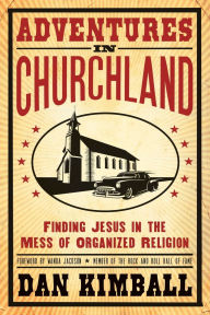 Title: Adventures in Churchland: Finding Jesus in the Mess of Organized Religion, Author: Dan Kimball