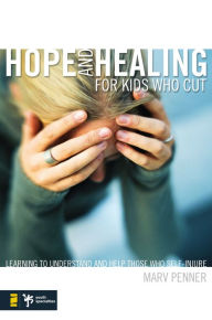 Title: Hope and Healing for Kids Who Cut: Learning to Understand and Help Those Who Self-Injure, Author: Marv Penner