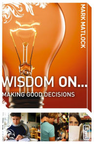Title: Wisdom On ... Making Good Decisions, Author: Mark Matlock