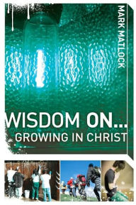 Title: Wisdom On ... Growing in Christ, Author: Mark Matlock