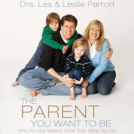 Title: The Parent You Want to Be: Who You Are Matters More Than What You Do, Author: Les and Leslie Parrott