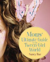 Title: Moms' Ultimate Guide to the Tween Girl World, Author: Nancy Rue