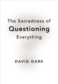 Title: The Sacredness of Questioning Everything, Author: David Dark