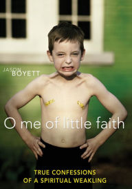 Title: O Me of Little Faith: True Confessions of a Spiritual Weakling, Author: Jason Boyett