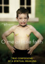 O Me of Little Faith: True Confessions of a Spiritual Weakling