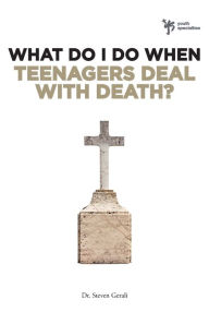 Title: What Do I Do When Teenagers Deal with Death?, Author: Steven Gerali