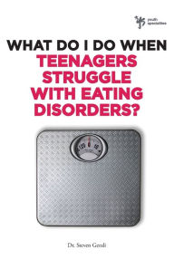 Title: What Do I Do When Teenagers Struggle with Eating Disorders?, Author: Steven Gerali