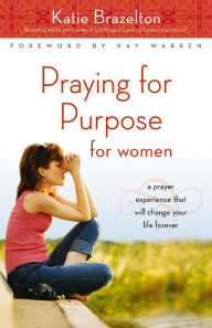 Title: Praying for Purpose for Women: A Prayer Experience That Will Change Your Life Forever, Author: Katie Brazelton