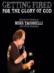 Title: Getting Fired for the Glory of God: Collected Words of Mike Yaconelli for Youth Workers, Author: Mike Yaconelli