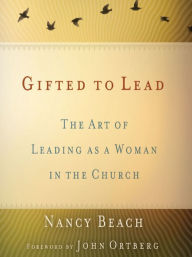 Title: Gifted to Lead: The Art of Leading as a Woman in the Church, Author: Nancy Beach