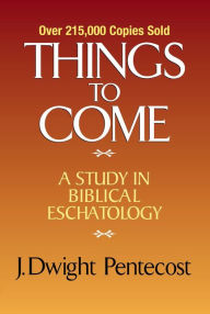 Title: Things to Come: A Study in Biblical Eschatology, Author: J. Dwight Pentecost