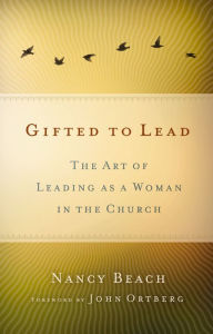 Title: Gifted to Lead: The Art of Leading as a Woman in the Church, Author: Nancy Beach