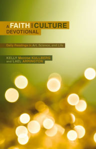 Title: A Faith and Culture Devotional: Daily Reading on Art, Science, and Life, Author: Kelly Monroe Kullberg