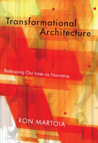 Title: Transformational Architecture: Reshaping Our Lives As Narrative, Author: Ron Martoia