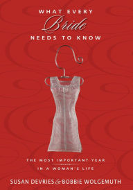 Title: What Every Bride Needs to Know: The Most Important Year in a Woman's Life, Author: Susan DeVries