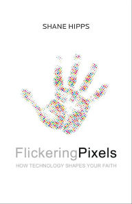 Title: Flickering Pixels: How Technology Shapes Your Faith, Author: Shane Hipps