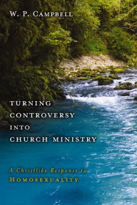 Title: Turning Controversy into Church Ministry: A Christlike Response to Homosexuality, Author: William P. Campbell