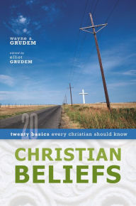 Title: Christian Beliefs: Twenty Basics Every Christian Should Know, Author: Wayne A. Grudem