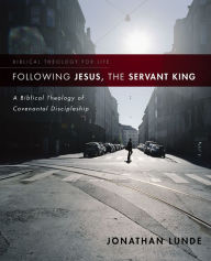 Title: Following Jesus, the Servant King: A Biblical Theology of Covenantal Discipleship, Author: Jonathan Lunde