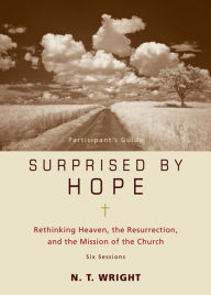 Title: Surprised by Hope Bible Study Participant's Guide: Rethinking Heaven, the Resurrection, and the Mission of the Church, Author: N. T. Wright