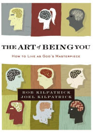 Title: The Art of Being You: How to Live as God's Masterpiece, Author: Bob Kilpatrick