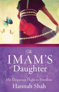 Title: The Imam's Daughter: The Remarkable True Story of a Young Girl's Escape from Her Harrowing Past, Author: Hannah Shah