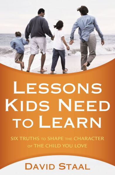 Lessons Kids Need to Learn: Six Truths Shape the Character of Child You Love