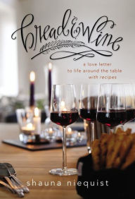 Title: Bread and Wine: A Love Letter to Life around the Table with Recipes, Author: Shauna Niequist