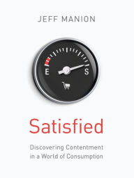 Title: Satisfied: Discovering Contentment in a World of Consumption, Author: Jeff Manion