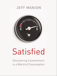 Title: Satisfied: Discovering Contentment in a World of Consumption, Author: Jeff Manion