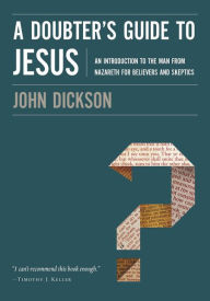 Title: A Doubter's Guide to Jesus: An Introduction to the Man from Nazareth for Believers and Skeptics, Author: John Dickson