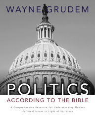 Title: Politics - According to the Bible: A Comprehensive Resource for Understanding Modern Political Issues in Light of Scripture, Author: Wayne A. Grudem