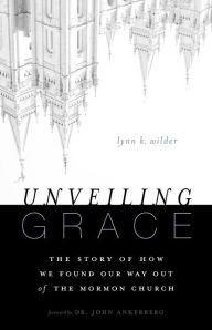Title: Unveiling Grace: The Story of How We Found Our Way out of the Mormon Church, Author: Lynn K. Wilder