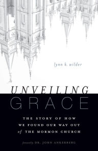 Title: Unveiling Grace: The Story of How We Found Our Way out of the Mormon Church, Author: Lynn K. Wilder