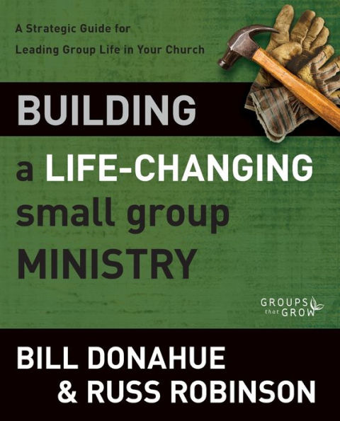 Building A Life-Changing Small Group Ministry: Strategic Guide for Leading Life Your Church
