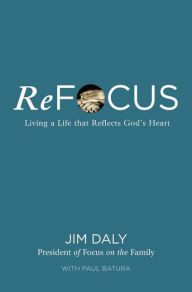 Title: ReFocus: Living a Life that Reflects God's Heart, Author: Jim Daly